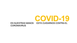 EN NUESTRAS MANOS ESTÁ CUIDARNOS CONTRA EL
CORONAVIRUS
COVID-19
 