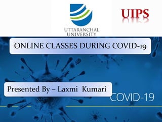 ONLINE CLASSES DURING COVID-19
Presented By – Laxmi Kumari
 