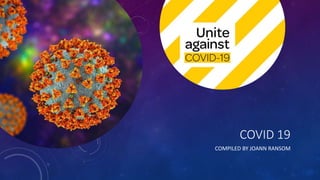 COVID 19
COMPILED BY JOANN RANSOM
 