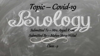 Topic – Covid-19
SubmittedTo – Mrs. Anjali Rana
SubmittedBy – Mahee Shree Mittal
Class - 9
 
