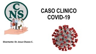 CASO CLINICO
COVID-19
Disertante: Dr. Jesus Chavez C.
 