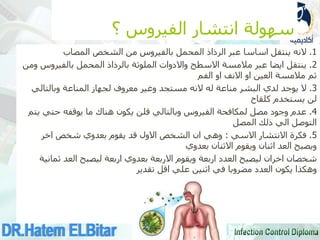 ‫؟‬ ‫الفيروس‬ ‫انتشار‬ ‫سهولة‬
1
.
‫النه‬
‫المصاب‬ ‫الشخص‬ ‫من‬ ‫بالفيروس‬ ‫المحمل‬ ‫الرذاذ‬ ‫عبر‬ ‫اساسا‬ ‫ينتقل‬
2
.
‫ومن‬ ‫بالفيروس‬ ‫المحمل‬ ‫بالرذاذ‬ ‫الملوثة‬ ‫واالدوات‬ ‫االسطح‬ ‫مالمسة‬ ‫عبر‬ ‫ايضا‬ ‫ينتقل‬
‫الفم‬ ‫او‬ ‫االنف‬ ‫او‬ ‫العين‬ ‫مالمسة‬ ‫ثم‬
3
.
‫له‬ ‫مناعة‬ ‫البشر‬ ‫لدي‬ ‫يوجد‬ ‫ال‬
‫النه‬
‫وبالتالي‬ ‫المناعة‬ ‫لجهاز‬ ‫معروف‬ ‫وغير‬ ‫مستجد‬
‫كلقاح‬ ‫يستخدم‬ ‫لن‬
4
.
‫يتم‬ ‫حتي‬ ‫يوقفه‬ ‫ما‬ ‫هناك‬ ‫يكون‬ ‫قلن‬ ‫وبالتالي‬ ‫الفيروس‬ ‫لمكافحة‬ ‫مصل‬ ‫وجود‬ ‫عدم‬
‫المصل‬ ‫ذلك‬ ‫الي‬ ‫التوصل‬
5
.
‫االسي‬ ‫االنتشار‬ ‫فكرة‬
:
‫اخر‬ ‫شخص‬ ‫بعدوي‬ ‫يقوم‬ ‫قد‬ ‫االول‬ ‫الشخص‬ ‫ان‬ ‫وهي‬
‫بعدوي‬ ‫االثنان‬ ‫ويقوم‬ ‫اثنان‬ ‫العد‬ ‫ويصبح‬
‫ثمانية‬ ‫العد‬ ‫ليصبح‬ ‫اربعة‬ ‫بعدوي‬ ‫االربعة‬ ‫ويقوم‬ ‫اربعة‬ ‫العدد‬ ‫ليصبح‬ ‫اخران‬ ‫شخصان‬
‫في‬ ‫مضروبا‬ ‫العدد‬ ‫يكون‬ ‫وهكذا‬
‫علي‬ ‫اثنين‬
‫تقدير‬ ‫اقل‬
 