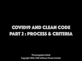 COVID19 and Clean Code
PART 2 : Process & CRITERIA
Thiruvengadam Ashok

Copyright 2020, STAG Software Private Limited.
 