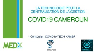 • Consortium COVID19 TECH KAMER
COVID19 CAMEROUN
LATECHNOLOGIE POUR LA
CENTRALISATION DE LAGESTION
 