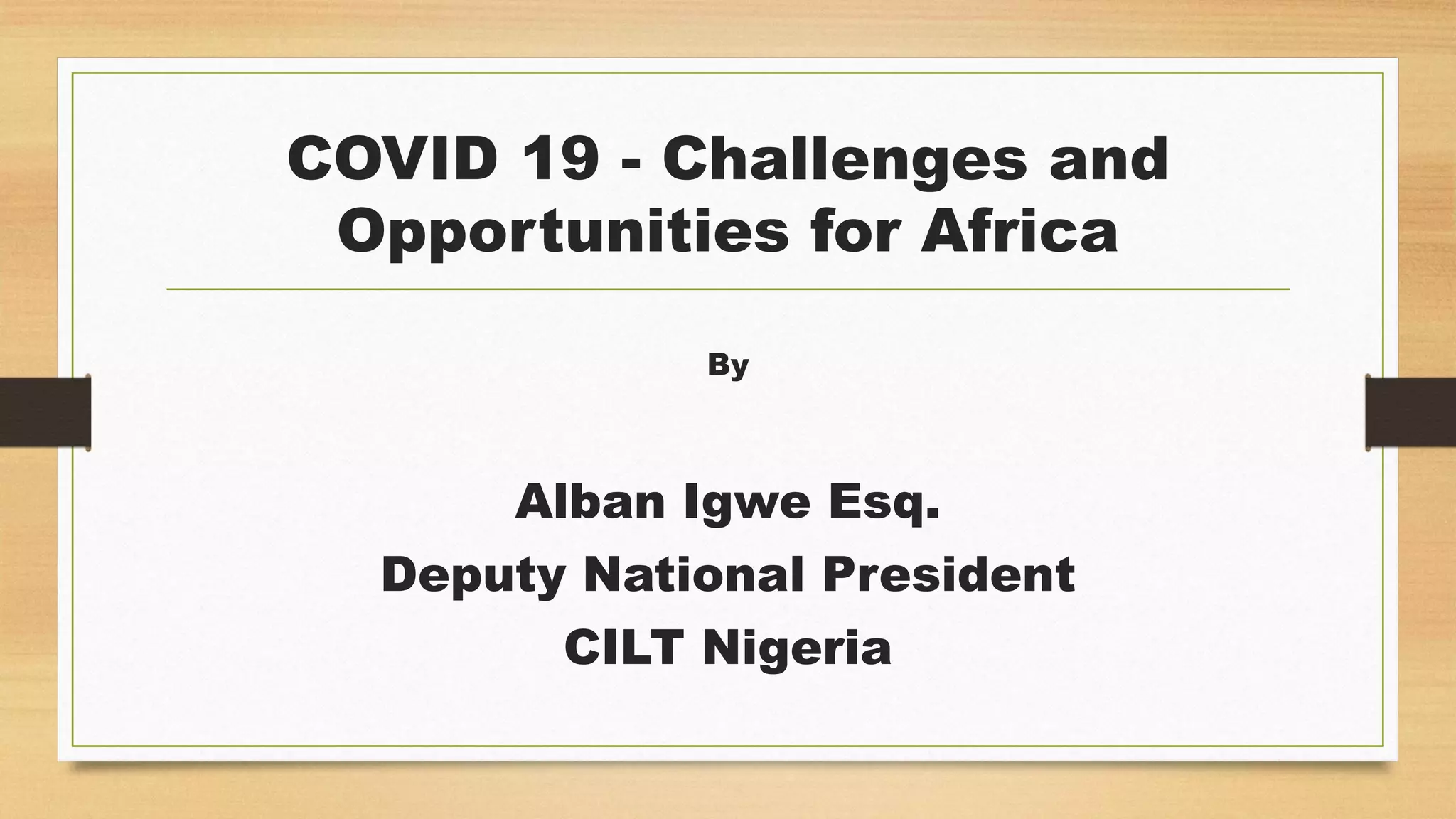 COVID 19 - Challenges and
Opportunities for Africa
By
Alban Igwe Esq.
Deputy National President
CILT Nigeria