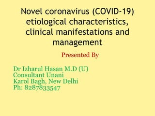 Novel coronavirus (COVID-19)
etiological characteristics,
clinical manifestations and
management
Presented By
Dr Izharul Hasan M.D (U)
Consultant Unani
Karol Bagh, New Delhi
Ph: 8287833547
 