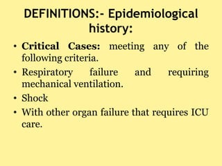 DEFINITIONS:- Epidemiological
history:
• Critical Cases: meeting any of the
following criteria.
• Respiratory failure and ...