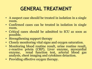 GENERAL TREATMENT
• A suspect case should be treated in isolation in a single
room.
• Confirmed cases can be treated in is...