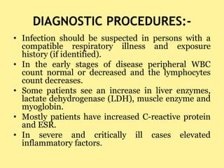 DIAGNOSTIC PROCEDURES:-
• Infection should be suspected in persons with a
compatible respiratory illness and exposure
hist...