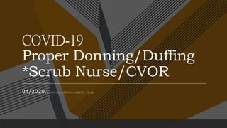 COVID-19
Proper Donning/Duffing
*Scrub Nurse/CVOR
04/2020.. C P E Ñ A C S T / F A ~ A O R T I C _ T E A M
 