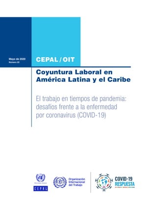 CEPAL / OIT
Coyuntura Laboral en
América Latina y el Caribe
Mayo de 2020
Número 22
El trabajo en tiempos de pandemia:
desafíos frente a la enfermedad
por coronavirus (COVID-19)
 