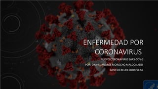 ENFERMEDAD POR
CORONAVIRUS
NUEVO CORONAVIRUS SARS-COV-2
POR: DANIEL ANDREE MOROCHO MALDONADO
GENESIS BELEN LOOR VERA
 