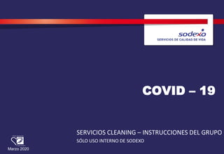 COVID – 19
Marzo 2020
SERVICIOS CLEANING – INSTRUCCIONES DEL GRUPO
SÓLO USO INTERNO DE SODEXO
 