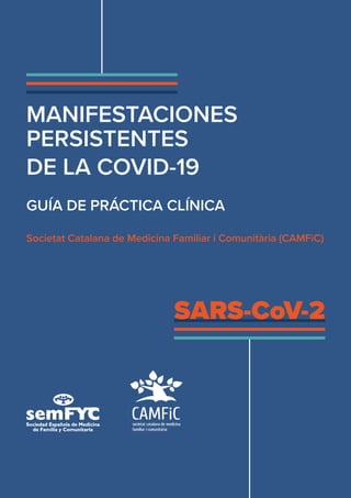 SARS-CoV-2
MANIFESTACIONES
PERSISTENTES
DE LA COVID-19
GUÍA DE PRÁCTICA CLÍNICA
Societat Catalana de Medicina Familiar i Comunitària (CAMFiC)
 