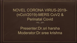 NOVEL CORONA VIRUS-2019-
(nCoV2019)-MERS CoV2 &
Perinatal Covid
Presenter:Dr.sri harsha
Moderator:Dr.sree krishna
 
