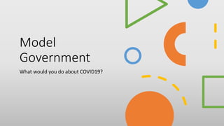 Model
Government
What would you do about COVID19?
 