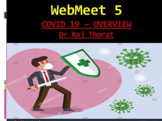 WebMeet 5
COVID 19 – OVERVIEW
Dr Raj Thorat
 