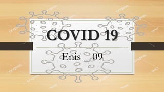COVID 19
Enis _ 09
 