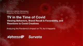 Alphonso’s Webinar Wednesdays:
Navigating The New Normal in TV
Analyzing the Pandemic’s Impact on TV, As It Happens
TV in the Time of Covid
Viewing Behaviors, Brand Recall & Favorability, and
Reactions to Covid Creatives
 