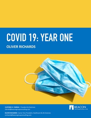 BEACON GROUP CONSULTING
1
COVID 19: YEAR ONE
OLIVER RICHARDS
CLIFFORD H. FARRAH - President & Chairman
cfarrah@beacongroupconsulting.com
OLIVER RICHARDS– Senior Vice President, Healthcare & Life Sciences
orichards@beacongroupconsulting.com
 