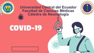 COVID-19
Universidad Central del Ecuador
Facultad de Ciencias Médicas
Cátedra de Neumología
 