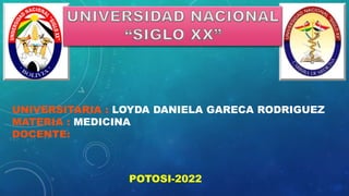 UNIVERSITARIA : LOYDA DANIELA GARECA RODRIGUEZ
MATERIA : MEDICINA
DOCENTE:
POTOSI-2022
 