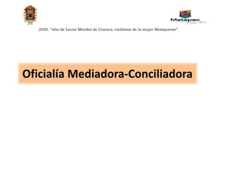 Oficialía Mediadora-Conciliadora
2020. “Año de Laura Méndez de Cuenca; emblema de la mujer Mexiquense”.
 