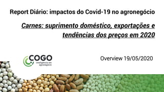 Report Diário: impactos do Covid-19 no agronegócio
Carnes: suprimento doméstico, exportações e
tendências dos preços em 2020
Overview 19/05/2020
 