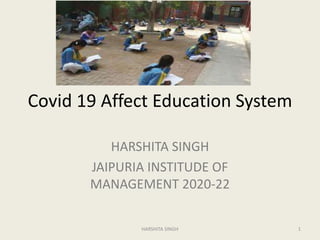 Covid 19 Affect Education System
HARSHITA SINGH
JAIPURIA INSTITUDE OF
MANAGEMENT 2020-22
1HARSHITA SINGH
 