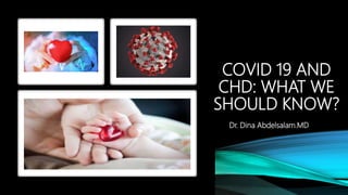 COVID 19 AND
CHD: WHAT WE
SHOULD KNOW?
Dr. Dina Abdelsalam.MD
 