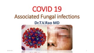 COVID 19
Associated Fungal infections
Dr.T.V.Rao MD
29-05-2021 Dr.T.V.Rao MD @ Covid19 and Mucourmycosis 1
 