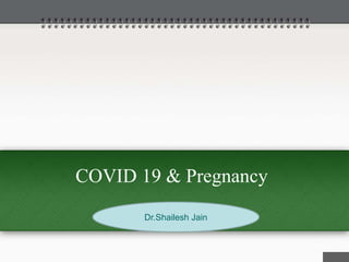 COVID 19 & Pregnancy
Dr.Shailesh Jain
 