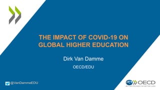 THE IMPACT OF COVID-19 ON
GLOBAL HIGHER EDUCATION
Dirk Van Damme
OECD/EDU
 