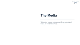The Media
Within the context of American Government and
Covid-19 pandemic crisis
 