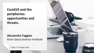 Covid19 and the
peripheries:
opportunities and
threats.
Alessandra Faggian
Gran Sasso Science Institute
OECD, 5th October 2020
 