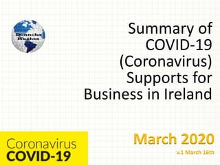 Summary of
COVID-19
(Coronavirus)
Supports for
Business in Ireland
March 2020
v.1 March 16th
 