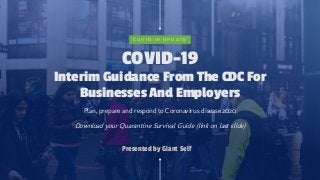COVID-19
Interim Guidance From The CDC For
Businesses And Employers
Plan, prepare and respond to Coronavirus disease 2020
Download your Quarantine Survival Guide (link on last slide)
C O V I D - 1 9 U P D A T E
Presented by Giant Self
 