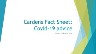 Cardens Fact Sheet:
Covid-19 advice
Dated 18 March 2020
 