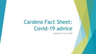 Cardens Fact Sheet:
Covid-19 advice
Updated 27 March 2020
 