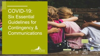 Copyright © 2019 Charter School Capital, Inc. All Rights Reserved.
COVID-19:
Six Essential
Guidelines for
Contingency &
Communications
 