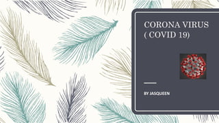 CORONA VIRUS
( COVID 19)
BY JASQUEEN
 