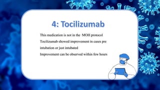 This medication is not in the MOH protocol
Tocilizumab showed improvement in cases pre
intubation or just intubated
Improvement can be observed within few hours
 