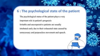 The psychological status of the patient plays a very
important role in patient's prognosis
Irritable and uncooperative patients are usually
intubated early due to their exhausted state caused by
unnecessary and purposeless movement and speech.
 