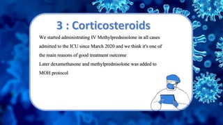 We started administrating IV Methylprednisolone in all cases
admitted to the ICU since March 2020 and we think it's one of
the main reasons of good treatment outcome
Later dexamethasone and methylprednisolone was added to
MOH protocol
 