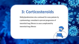 Methylprednisolone also continued for some patients by
a pulmonology consultant to prevent progression of
interstitial lung fibrosis in cases complicated by
interstitial lung fibrosis
 