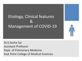 Etiology, Clinical features
&
Management of COVID-19
Dr.S.Sesha Sai
Assistant Professor
Dept. of Pulmonary Medicine
East Point College of Medical Sciences
 