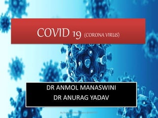 COVID 19 (CORONA VIRUS)
DR ANMOL MANASWINI
DR ANURAG YADAV
1
By Dr Anmol Manaswini @SRRITCD
 