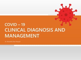COVID – 19
CLINICAL DIAGNOSIS AND
MANAGEMENT
Dr. Mustafa Diaa Shayyal
 