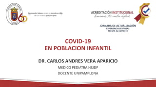 COVID-19
EN POBLACION INFANTIL
DR. CARLOS ANDRES VERA APARICIO
MEDICO PEDIATRA HSJDP
DOCENTE UNIPAMPLONA
JORNADA DE ACTUALIZACIÓN
EXPERIENCIAS EXITOSAS
FRENTE AL COVID-19
 