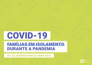 COVID-19
FAMÍLIAS EM ISOLAMENTO
DURANTE A PANDEMIA
KIT DE SOBREVIVÊNCIA PARA PAIS
 